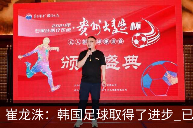 崔龙洙：韩国足球取得了进步 已跻身世界先进国家之列