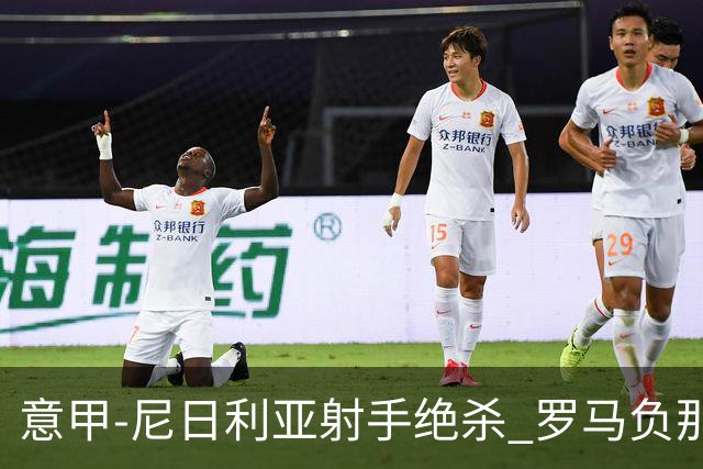 意甲-尼日利亚射手绝杀 罗马负那不勒斯3连胜终结